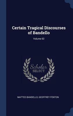 Certain Tragical Discourses of Bandello; Volume 02 by Matteo Bandello, Geoffrey Fenton