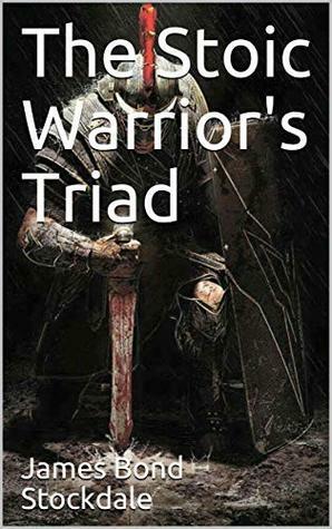 The Stoic Warrior's Triad: Tranquility, Fearlessness, and Freedom by James Bond Stockdale