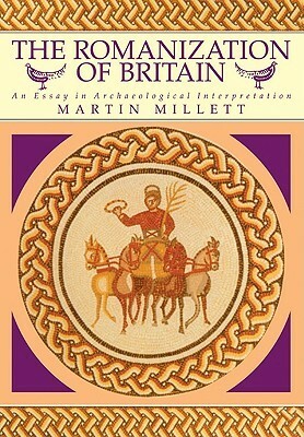 The Romanization of Britain: An Essay in Archaeological Interpretation by Martin Millett