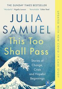 This Too Shall Pass: Stories of Change, Crisis and Hopeful Beginnings by Julia Samuel