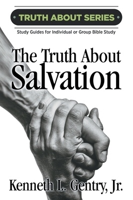 The Truth about Salvation: A Study Guide for Individual or Group Bible Study by Kenneth L. Gentry