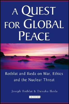 A Quest for Global Peace: Rotblat and Ikeda on War, Ethics and the Nuclear Threat by Joseph Rotblat, Daisaku Ikeda