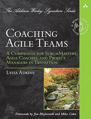 Coaching Agile Teams: A Companion for ScrumMasters, Agile Coaches, and Project Managers in Transition by Lyssa Adkins