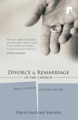 Divorce and Remarriage: Biblical solutions for pastoral realities by David Instone-Brewer