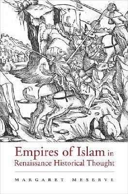 Empires of Islam in Renaissance Historical Thought by Margaret Meserve