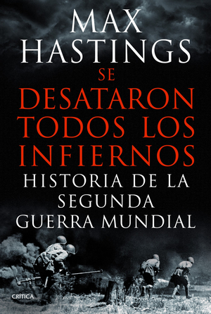 Se desataron todos los infiernos. Historia de la Segunda Guerra Mundial by Max Hastings