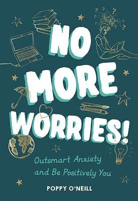 No More Worries!: Outsmart Anxiety and Be Positively You by Poppy O'Neill