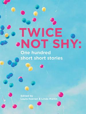 Twice Not Shy: One hundred short short stories by Linda Martin, Laura Keenan, Lisa Rodrigues