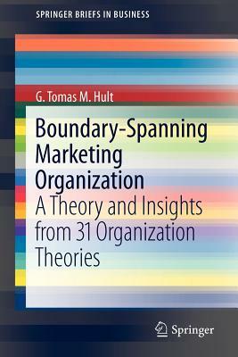 Boundary-Spanning Marketing Organization: A Theory and Insights from 31 Organization Theories by G. Tomas M. Hult