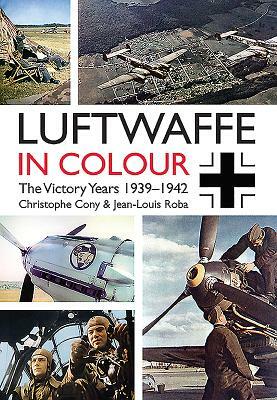 Luftwaffe in Colour: The Victory Years: 1939-1942 by Jean-Louis Roba, Christophe Cony