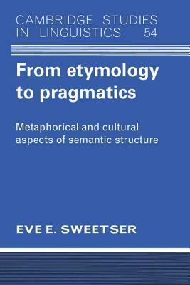 From Etymology to Pragmatics: Metaphorical and Cultural Aspects of Semantic Stucture by Eve Sweetser