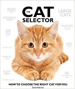 The Cat Selector: How to Choose the Right Cat for You by David Alderton