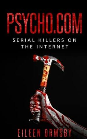 Psycho.com: serial killers on the internet: True crime stories of psychopaths who became online sensations by Eileen Ormsby