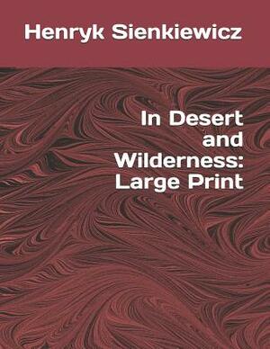 In Desert and Wilderness: Large Print by Henryk Sienkiewicz