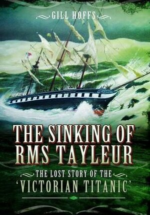 The Sinking of RMS Tayleur: The Lost Story of the Victorian Titanic by Gill Hoffs