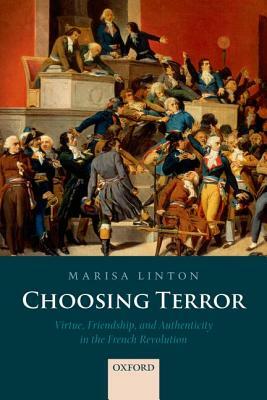 Choosing Terror: Virtue, Friendship, and Authenticity in the French Revolution by Marisa Linton