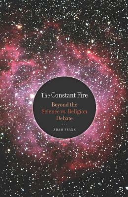 The Constant Fire: Beyond the Science vs. Religion Debate by Adam Frank