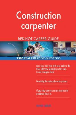 Construction carpenter RED-HOT Career Guide; 2580 REAL Interview Questions by Red-Hot Careers