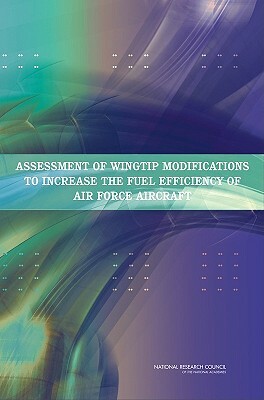 Assessment of Wingtip Modifications to Increase the Fuel Efficiency of Air Force Aircraft by Air Force Studies Board, Division on Engineering and Physical Sci, National Research Council