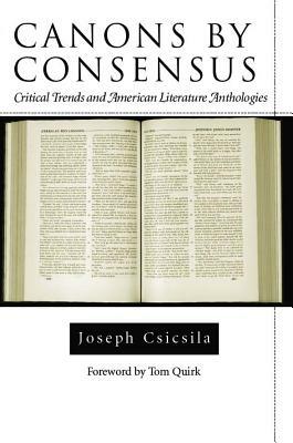Canons by Consensus: Critical Trends and American Literature Anthologies by Joseph Csicsila