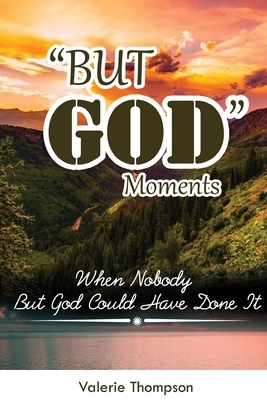 "But God" Moments: When Nobody But God Could Have Done It by Valerie Thompson