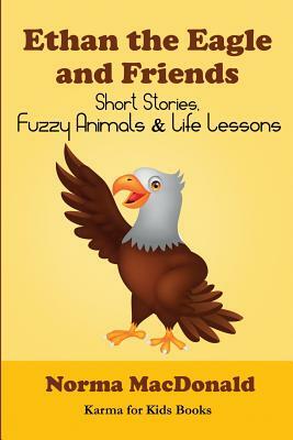 Ethan the Eagle and Friends: Short Stories, Fuzzy Animals and Life Lessons by Norma MacDonald