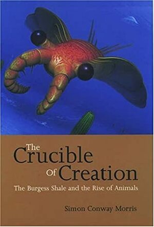The Crucible of Creation: The Burgess Shale and the Rise of Animals by Simon Conway Morris