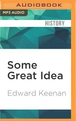 Some Great Idea: Good Neighbourhoods, Crazy Politics and the Ivention of Toronto by Edward Keenan