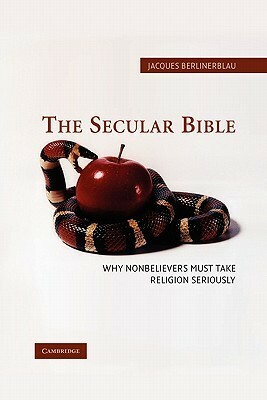 The Secular Bible: Why Nonbelievers Must Take Religion Seriously by Jacques Berlinerblau