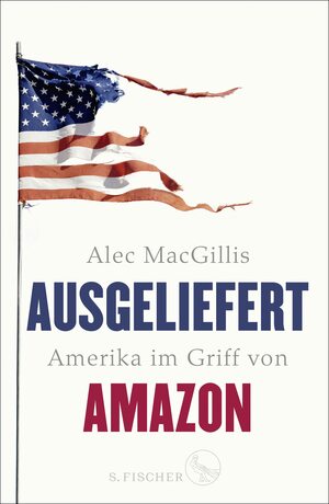 Ausgeliefert: Amerika im Griff von Amazon by Alec MacGillis