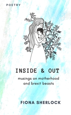 Inside & Out: Musings on Millenial Motherhood and Brexit Beasts by Fiona Sherlock