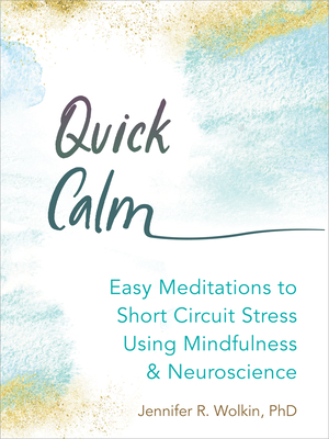 Quick Calm: Easy Meditations to Short-Circuit Stress Using Mindfulness and Neuroscience by Jennifer R. Wolkin