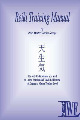 Reiki Training Manual: The only Reiki Manual you will need to Learn, Practice and Teach Reiki from 1st Degree to Master Teacher Level by Soraya