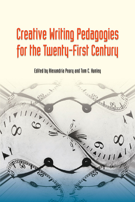 Creative Writing Pedagogies for the Twenty-First Century by Tom C. Hunley, Alexandria Peary