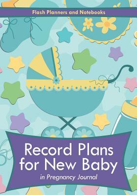 Record Plans for New Baby in Pregnancy Journal by Flash Planners and Notebooks