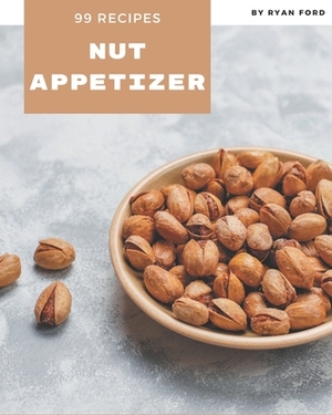 99 Nut Appetizer Recipes: Everything You Need in One Nut Appetizer Cookbook! by Ryan Ford