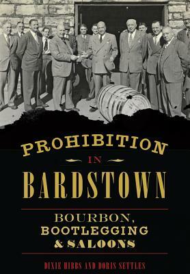 Prohibition in Bardstown: Bourbon, Bootlegging & Saloons by Doris Settles, Dixie Hibbs