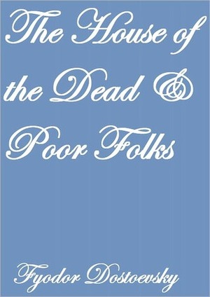 The House Of The Dead And Poor Folks by C.J. Hogarth, Fyodor Dostoevsky