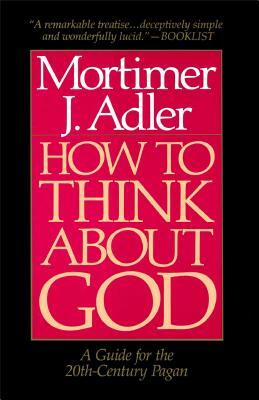 How to Think about God: A Guide for the 20th-Century Pagan by Mortimer Jerome Adler