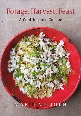 Forage, Harvest, Feast: A Wild-Inspired Cuisine by Marie Viljoen