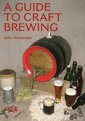 A Guide to Craft Brewing by John Alexander