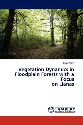 Vegetation Dynamics in Floodplain Forests with a Focus on Lianas by Bruce Allen