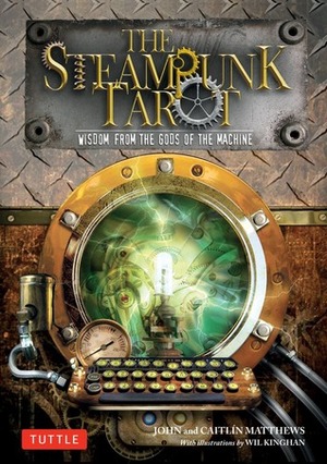 The Steampunk Tarot: Wisdom from the Gods of the Machine by Wil Kinghan, Caitlín Matthews, John Matthews