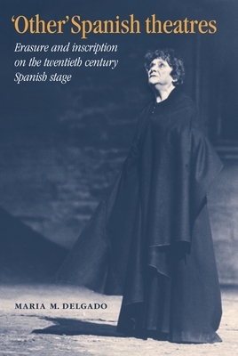 'Other' Spanish Theatres: Erasure and Inscription on the Twentieth-Century Spanish Stage by Maria M. Delgado