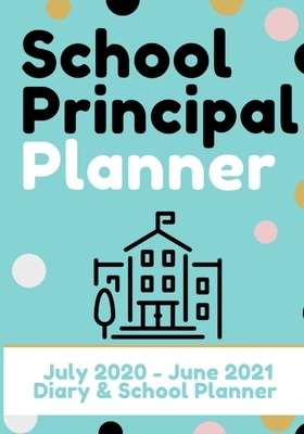 School Principal Planner & Diary: The Ultimate Planner for the Highly Organized Principal 2020 - 2021 (July through June) 7 x 10 inch by The Life Graduate Publishing Group