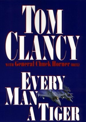 Every Man a Tiger: The Gulf War Air Campaign by Chuck Horner, Tom Clancy