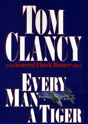 Every Man a Tiger: The Gulf War Air Campaign by Tom Clancy, Chuck Horner