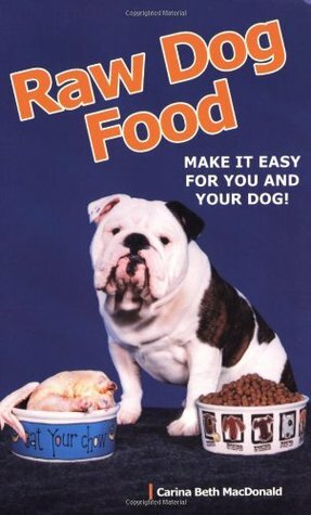 Raw Dog Food: Make It Easy for You and Your Dog by Carina MacDonald