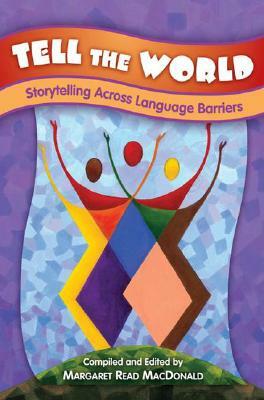 Tell the World: Storytelling Across Language Barriers by Margaret Read MacDonald