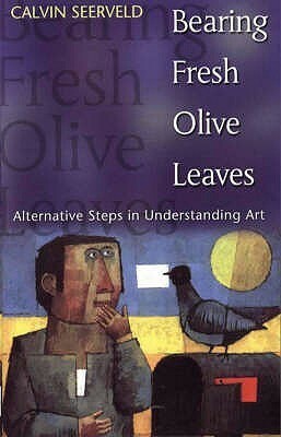 Bearing Fresh Olive Leaves: Alternative Steps in Understanding Art by Calvin G. Seerveld, Nigel Halliday